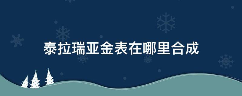 泰拉瑞亚金表在哪里合成 泰拉瑞亚金怀表在哪里合成