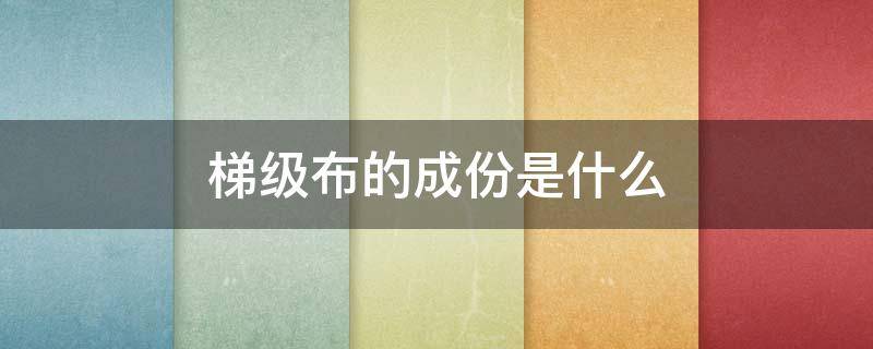 梯级布的成份是什么 梯级布面料
