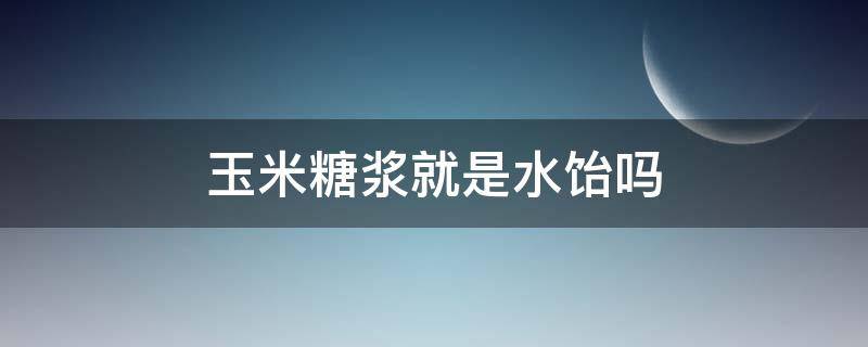 玉米糖浆就是水饴吗（水饴是玉米糖浆还是麦芽糖浆）