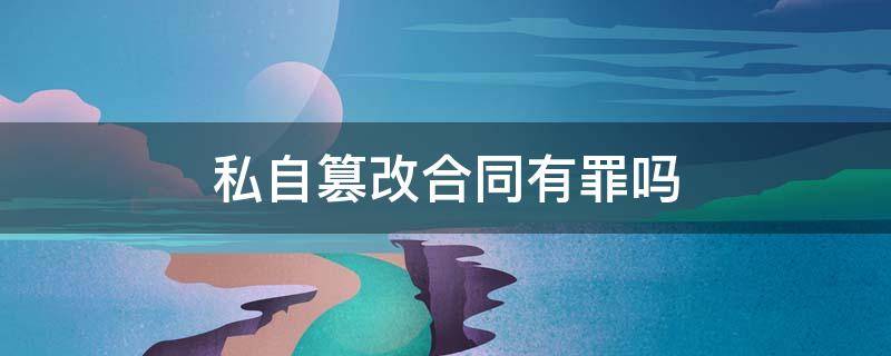 私自篡改合同有罪吗 擅自篡改合同