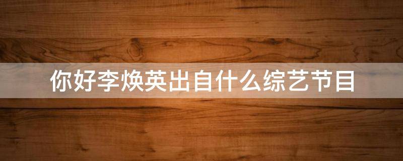 你好李焕英出自什么综艺节目 你好,李焕英出自什么综艺节目