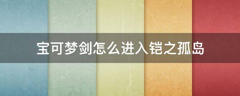 宝可梦剑怎么进入铠之孤岛 宝可梦剑怎么进入铠之孤岛的dlc