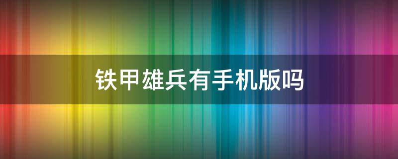 铁甲雄兵有手机版吗 铁甲雄兵有手机版吗类似