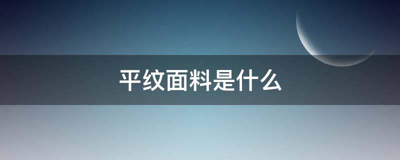 平纹面料是什么（平纹面料有哪些）