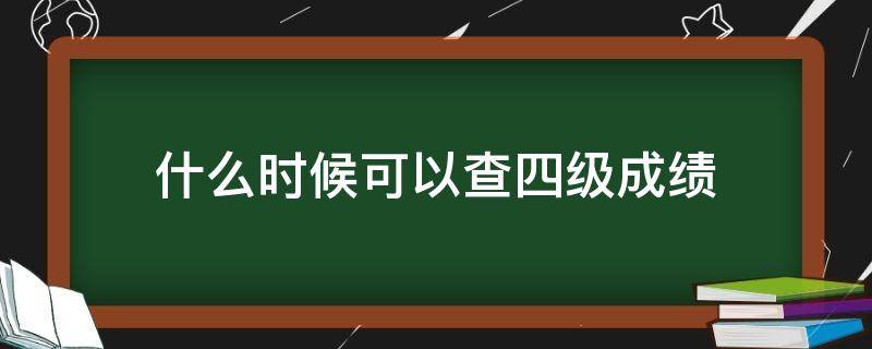 什么时候可以查四级成绩 什么时候可以查四级成绩202112月
