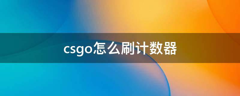 csgo怎么刷计数器（csgo如何刷计数器）