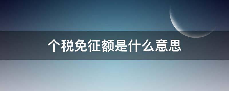 个税免征额是什么意思（个税免征额是什么意思?）