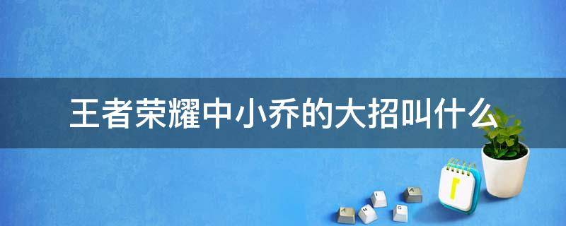 王者荣耀中小乔的大招叫什么（小乔的大招干嘛的）