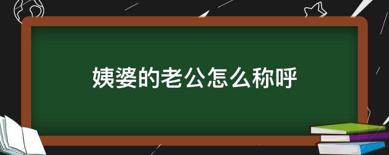 姨婆的老公怎么称呼 广东姨婆的老公怎么称呼