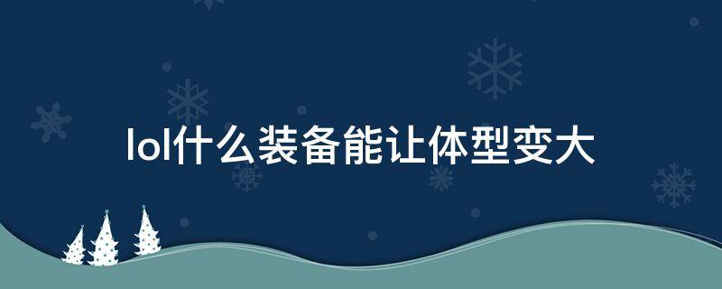 lol什么装备能让体型变大 lol什么新装备能让体型变大