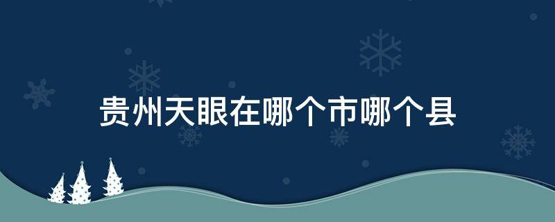 贵州天眼在哪个市哪个县（贵州天眼在哪个县城）