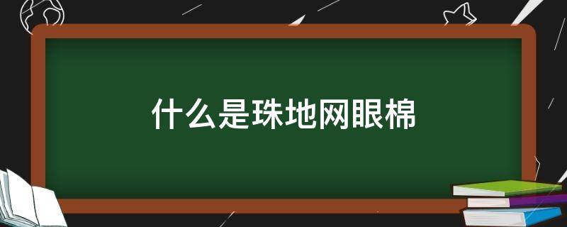 什么是珠地网眼棉 珠地网眼棉的