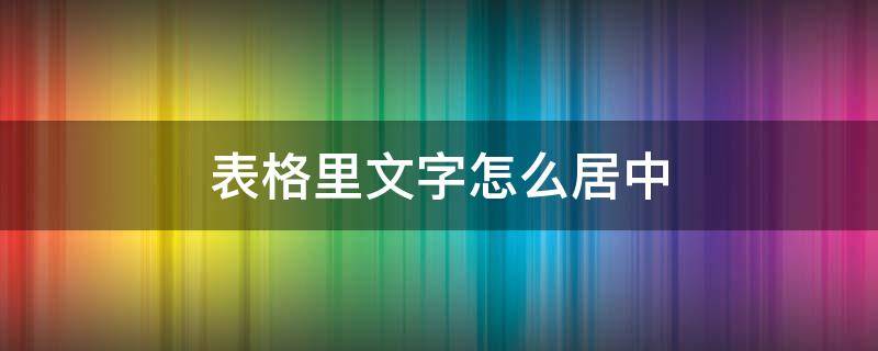 表格里文字怎么居中 word文档表格里文字怎么居中
