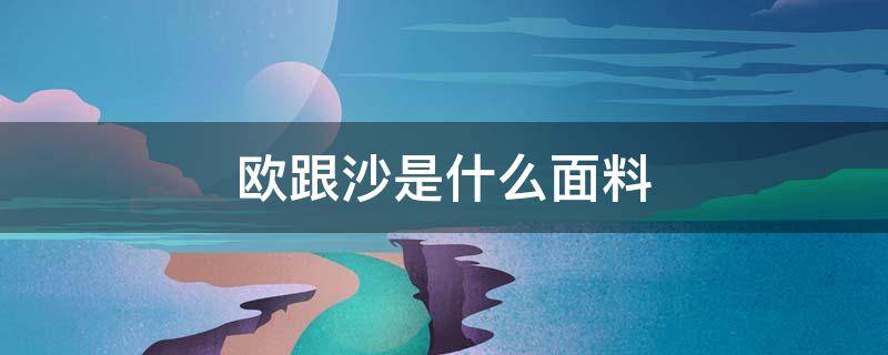 欧跟沙是什么面料（欧莎面料有什么好）