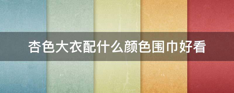 杏色大衣配什么颜色围巾好看（杏色大衣搭配什么围巾）