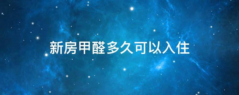新房甲醛多久可以入住 除完甲醛以后多久能住