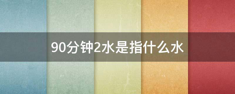 90分钟2水是指什么水 90分钟2水怎么做到的