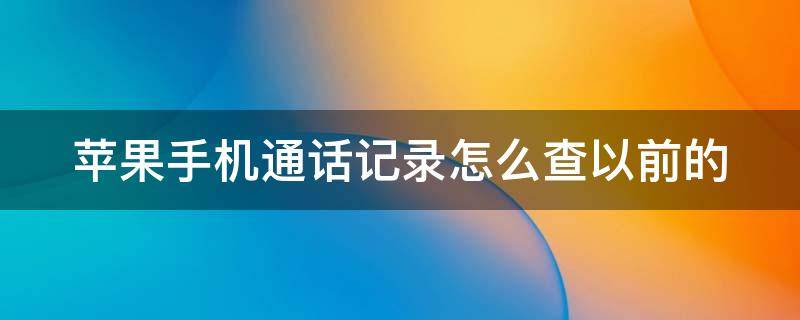苹果手机通话记录怎么查以前的 苹果手机通话记录怎么查以前的7