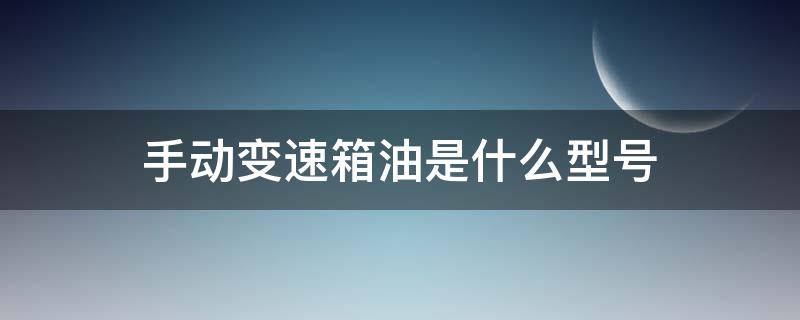 手动变速箱油是什么型号 手动变速箱油规格型号