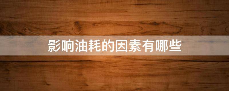 影响油耗的因素有哪些 影响油耗的主要因素