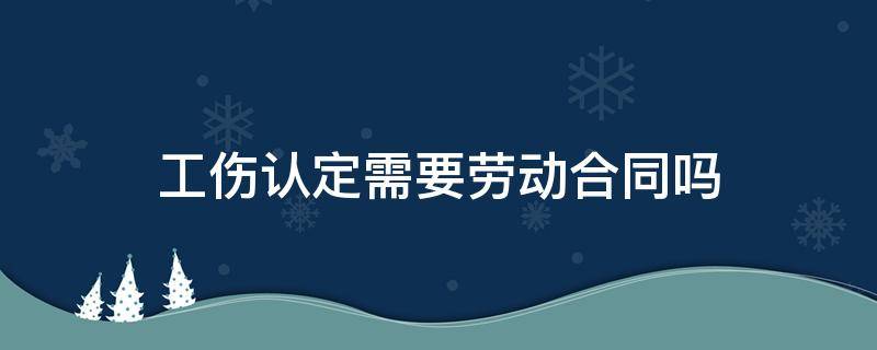 工伤认定需要劳动合同吗 工伤签了劳动合同还能工伤认定吗