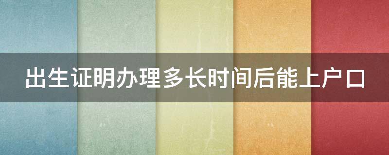 出生证明办理多长时间后能上户口（出生证明办下来多久上户口）
