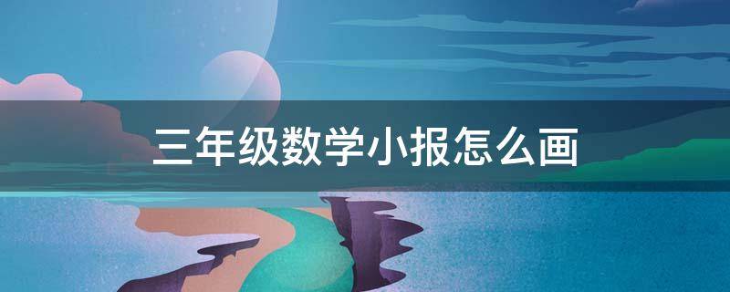 三年级数学小报怎么画 三年级数学小报怎么画视频