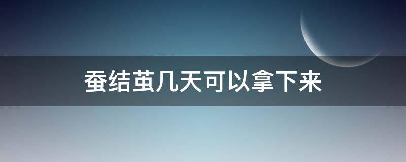 蚕结茧几天可以拿下来（蚕要过几天才能结茧）