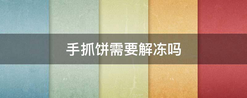 手抓饼需要解冻吗（冷冻手抓饼需要解冻吗）