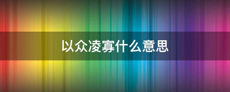 以众凌寡什么意思（不以寡犯众的意思）