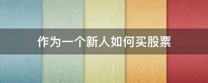 作为一个新人如何买股票（新人怎么买股票）