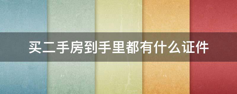 买二手房到手里都有什么证件 购买二手房到手后都有哪些证件