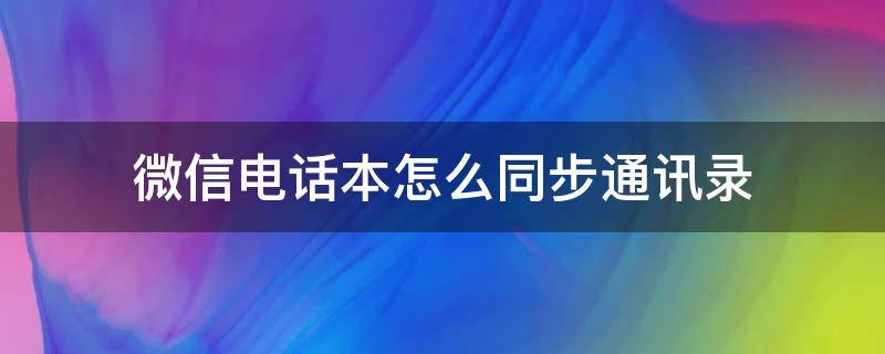 微信电话本怎么同步通讯录（通讯录怎么同步微信通讯录）