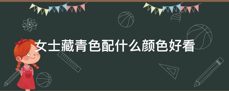 女士藏青色配什么颜色好看（藏青色适合什么颜色）