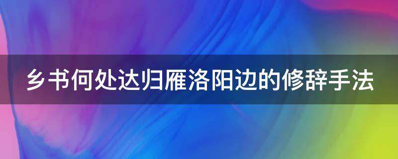 乡书何处达归雁洛阳边的修辞手法 乡书何处达归雁洛阳边修辞手法是用典