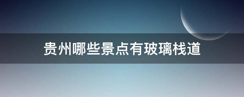 贵州哪些景点有玻璃栈道（贵州最长的玻璃栈道在哪里）