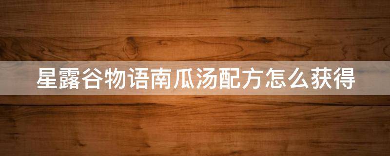 星露谷物语南瓜汤配方怎么获得 星露谷物语南瓜汁