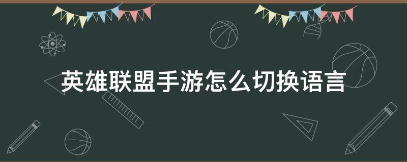 英雄联盟手游怎么切换语言（英雄联盟能切换语言吗）