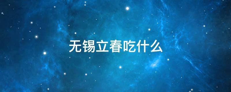 无锡立春吃什么（无锡立秋吃什么）