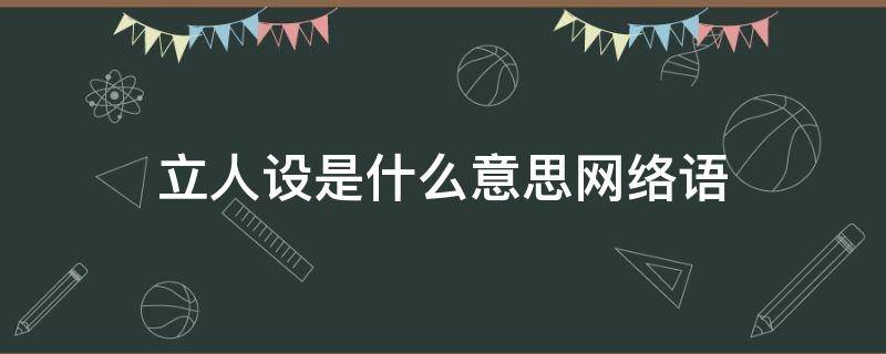 立人设是什么意思网络语（立人设是啥意思）