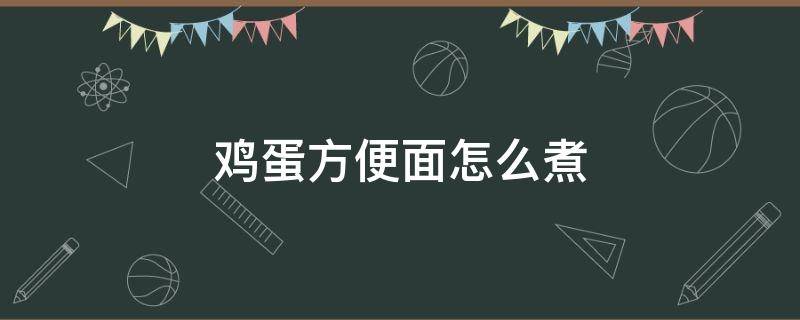 鸡蛋方便面怎么煮 鸡蛋方便面怎么煮好吃
