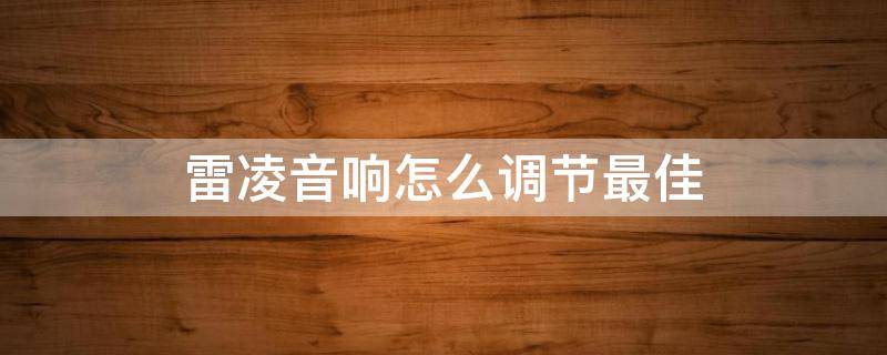 雷凌音响怎么调节最佳 雷凌音效怎么调节最佳