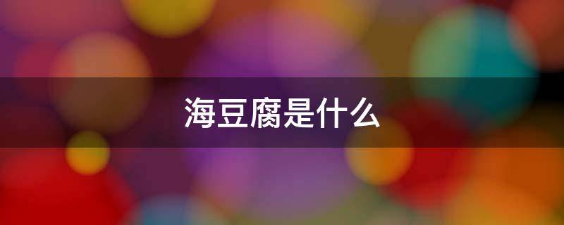 海豆腐是什么 海豆腐是什么东西