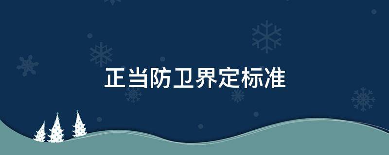 正当防卫界定标准（正当防卫界限新标准）