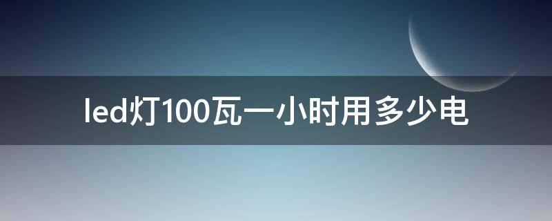 led灯100瓦一小时用多少电 100瓦led灯每小时耗电多少