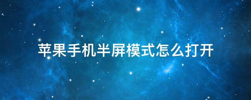 苹果手机半屏模式怎么打开（苹果手机如何打开半屏模式）
