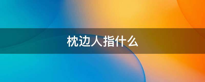 枕边人指什么 枕边人指的是什么
