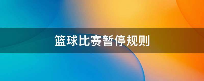 篮球比赛暂停规则（篮球规则 暂停）