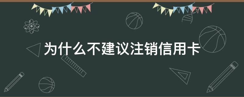 为什么不建议注销信用卡（建议尽快注销这3种信用卡）