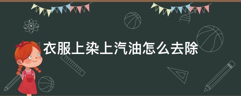 衣服上染上汽油怎么去除 衣服上染上汽油用什么洗的掉